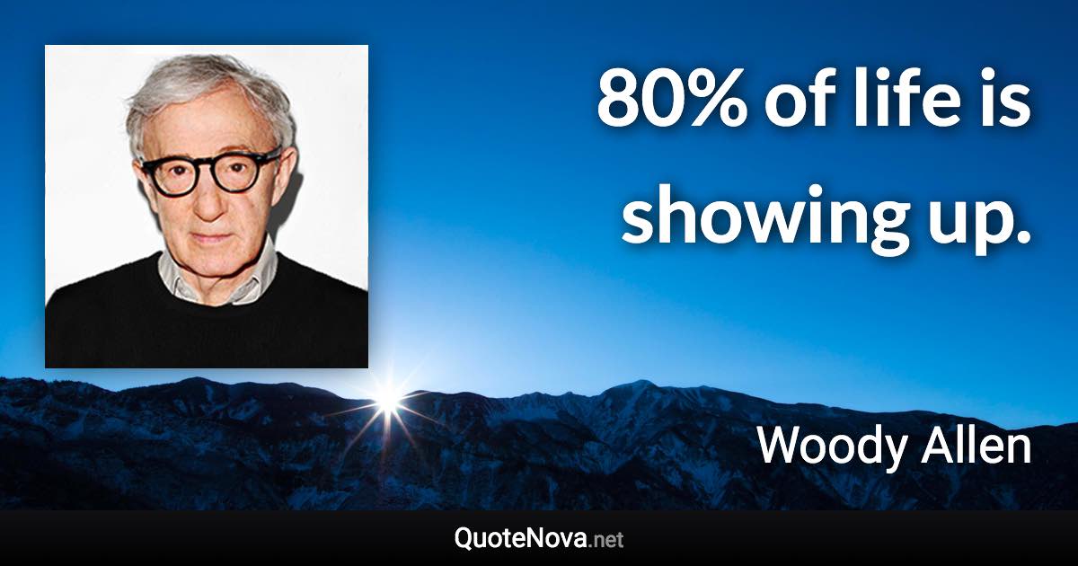 80% of life is showing up. - Woody Allen quote