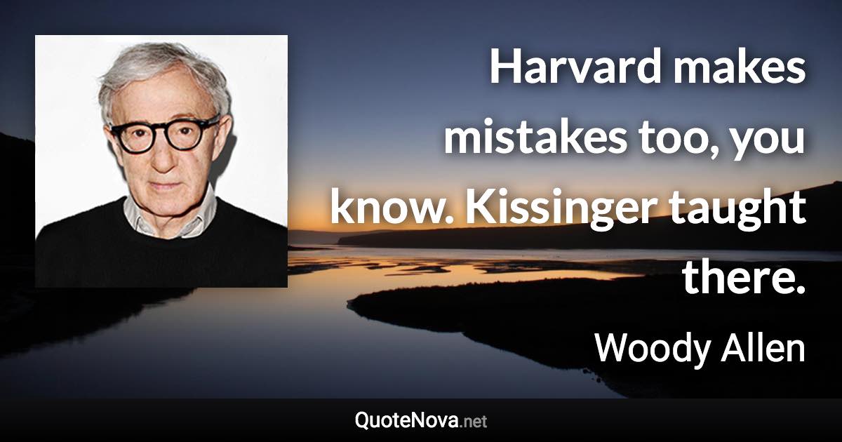 Harvard makes mistakes too, you know. Kissinger taught there. - Woody Allen quote