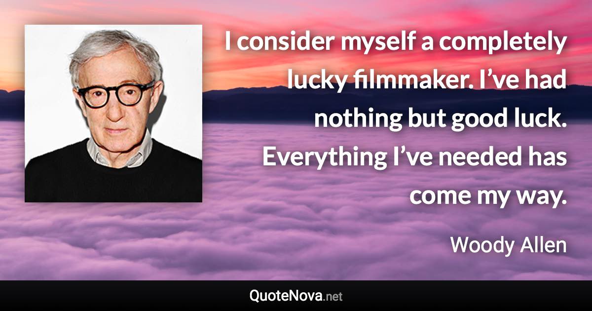 I consider myself a completely lucky filmmaker. I’ve had nothing but good luck. Everything I’ve needed has come my way. - Woody Allen quote