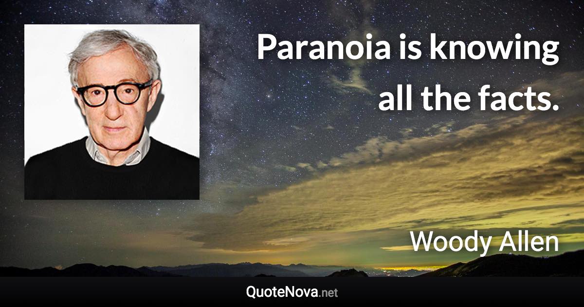 Paranoia is knowing all the facts. - Woody Allen quote