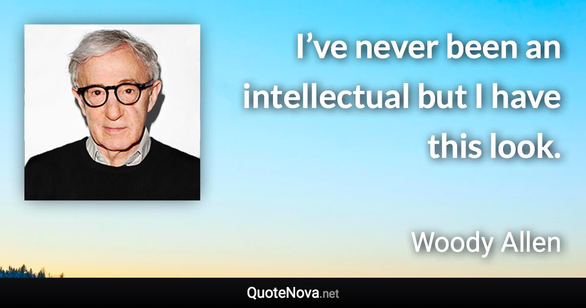 I’ve never been an intellectual but I have this look. - Woody Allen quote