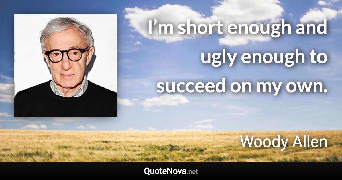 I’m short enough and ugly enough to succeed on my own. - Woody Allen quote