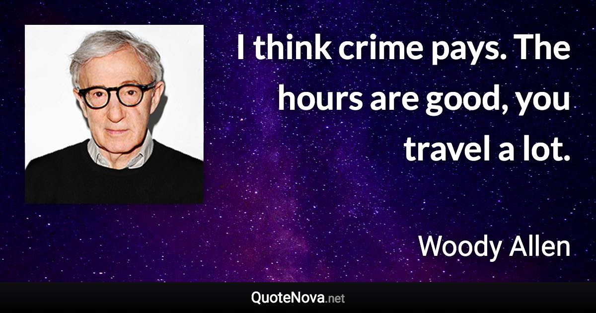 I think crime pays. The hours are good, you travel a lot. - Woody Allen quote