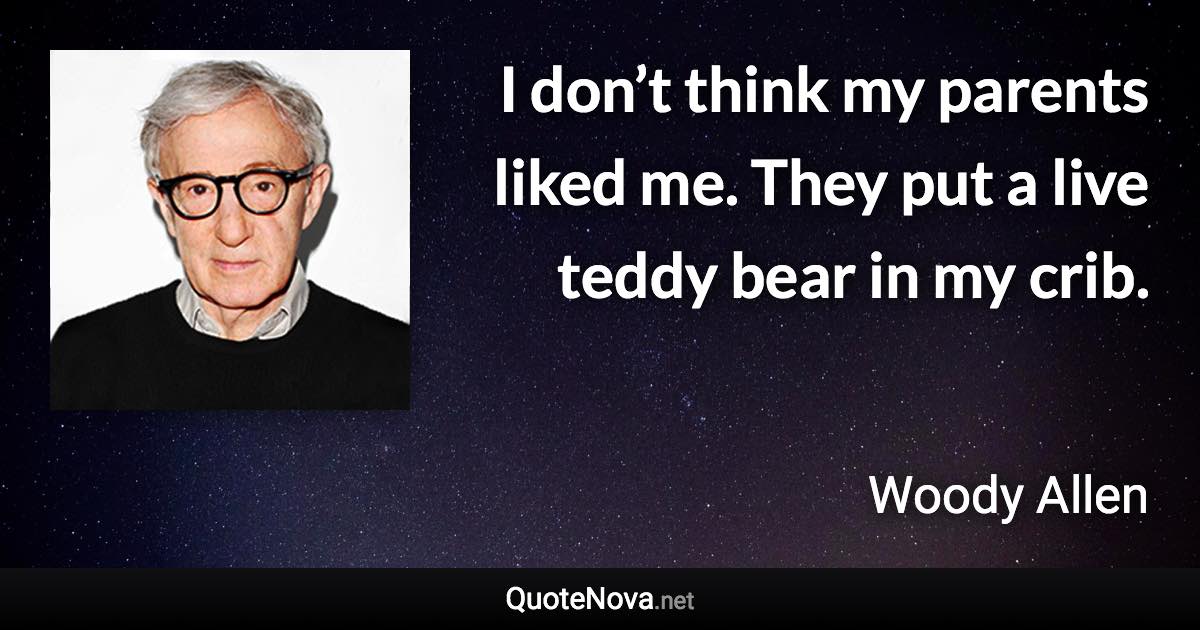 I don’t think my parents liked me. They put a live teddy bear in my crib. - Woody Allen quote