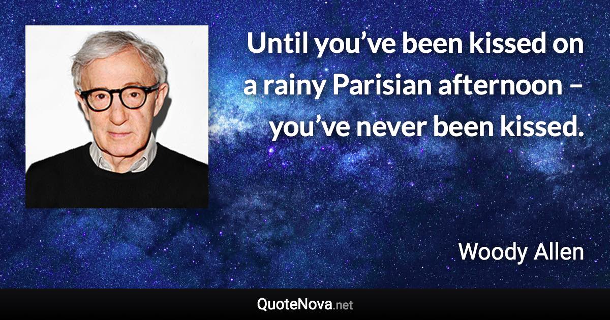 Until you’ve been kissed on a rainy Parisian afternoon – you’ve never been kissed. - Woody Allen quote