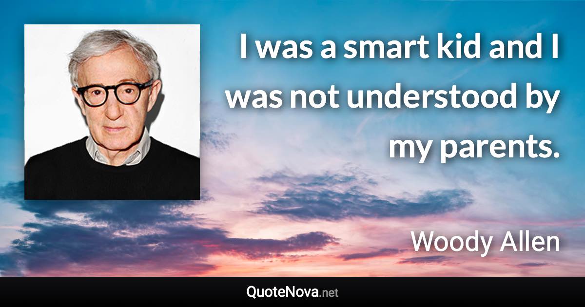 I was a smart kid and I was not understood by my parents. - Woody Allen quote