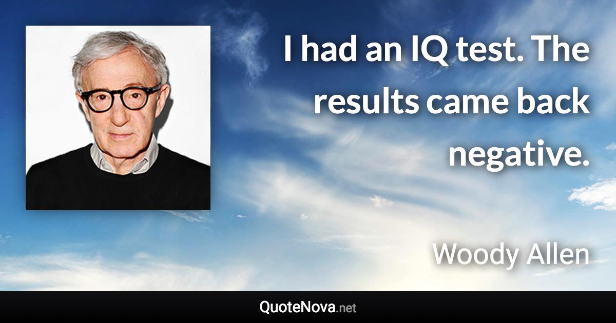 I had an IQ test. The results came back negative. - Woody Allen quote