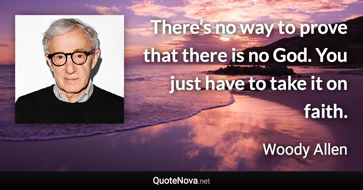 There’s no way to prove that there is no God. You just have to take it on faith. - Woody Allen quote