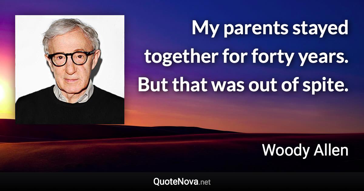 My parents stayed together for forty years. But that was out of spite. - Woody Allen quote