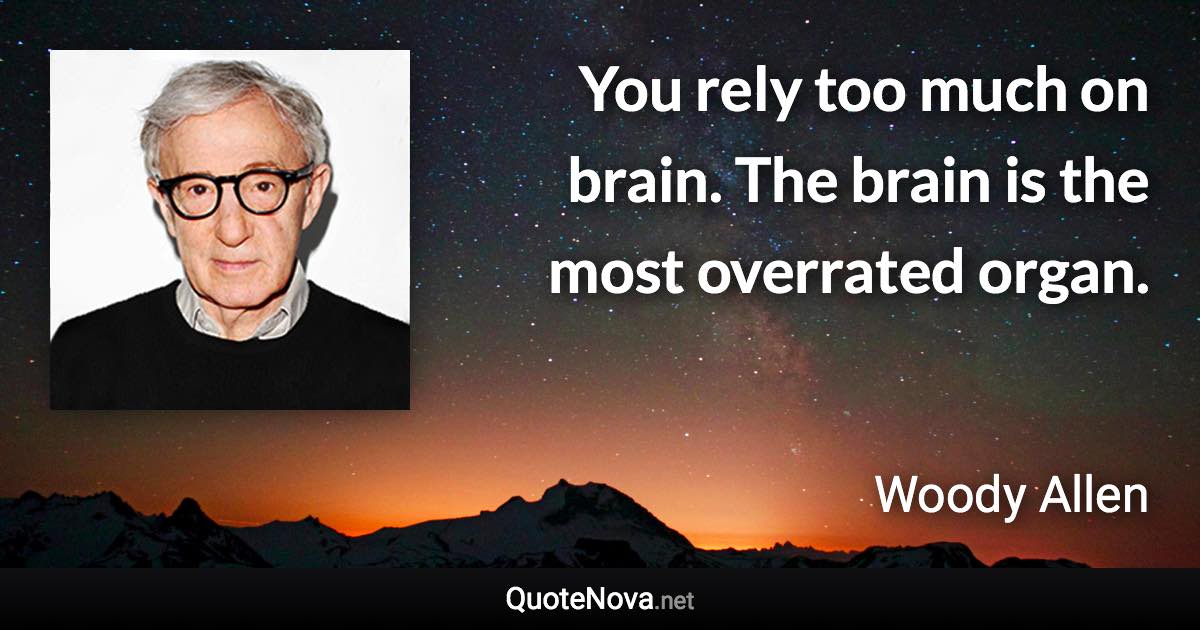 You rely too much on brain. The brain is the most overrated organ. - Woody Allen quote