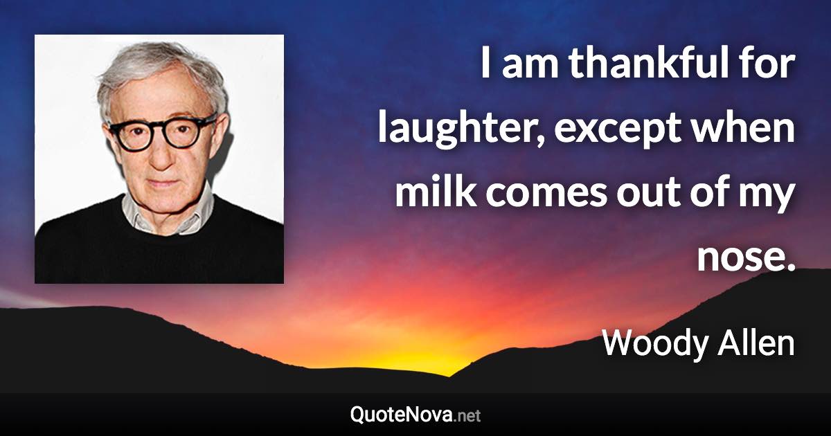 I am thankful for laughter, except when milk comes out of my nose. - Woody Allen quote