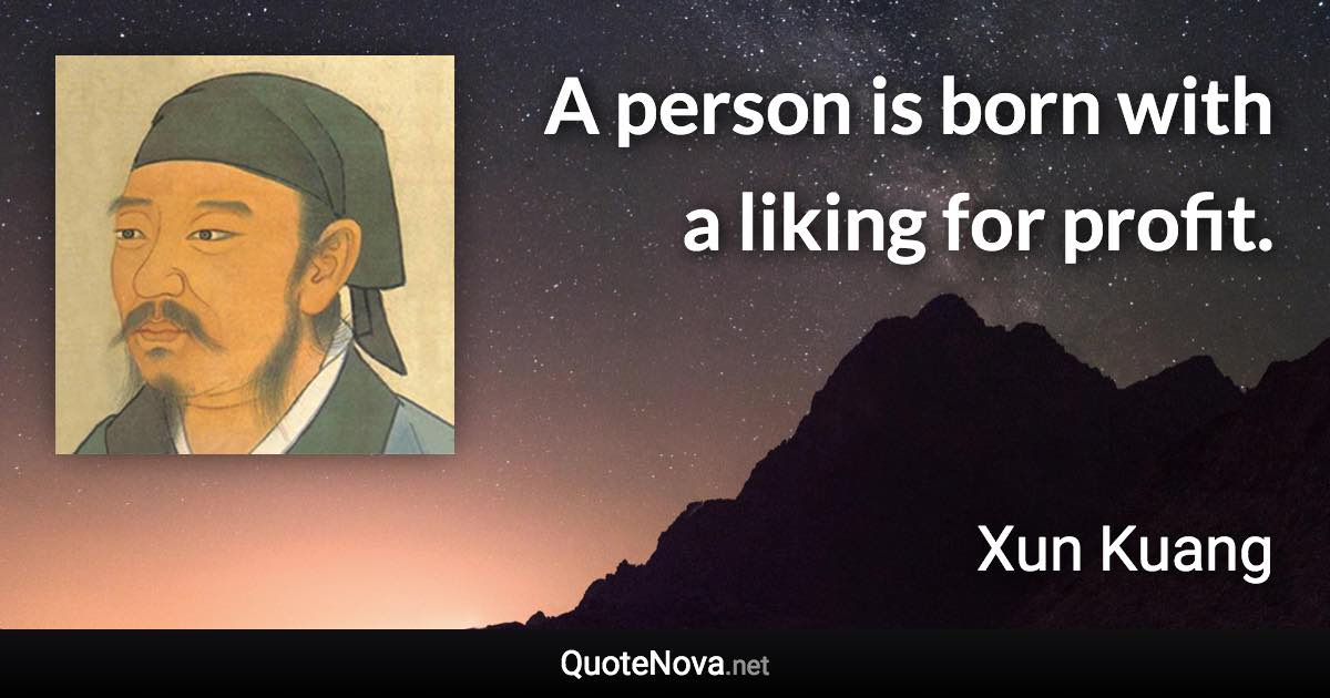 A person is born with a liking for profit. - Xun Kuang quote