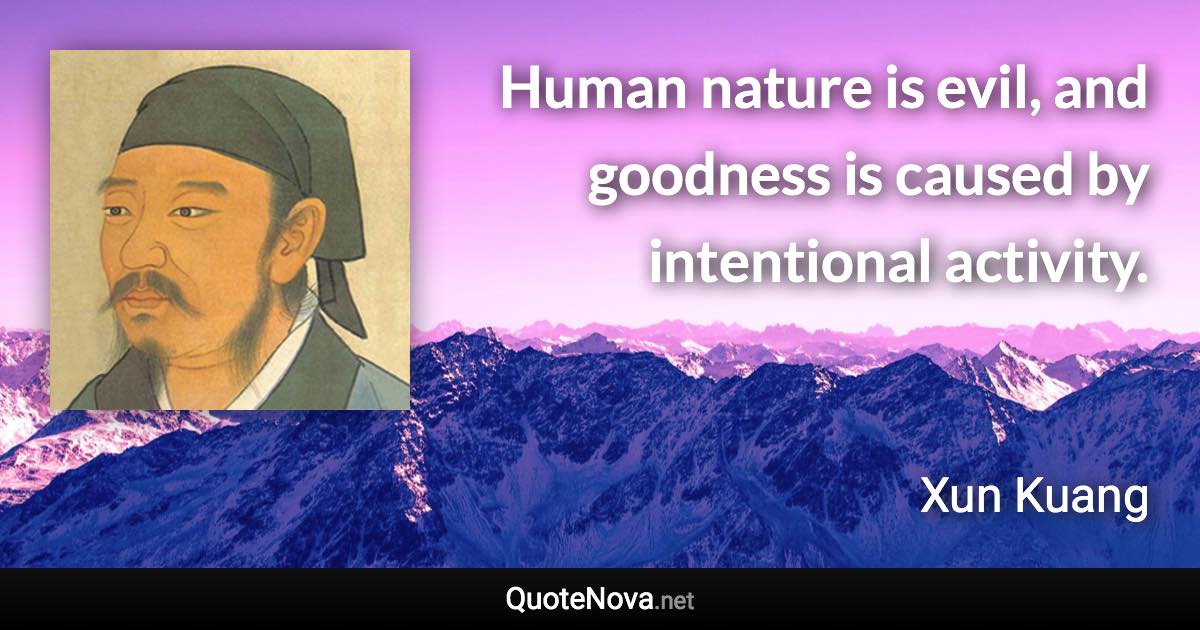 Human nature is evil, and goodness is caused by intentional activity. - Xun Kuang quote
