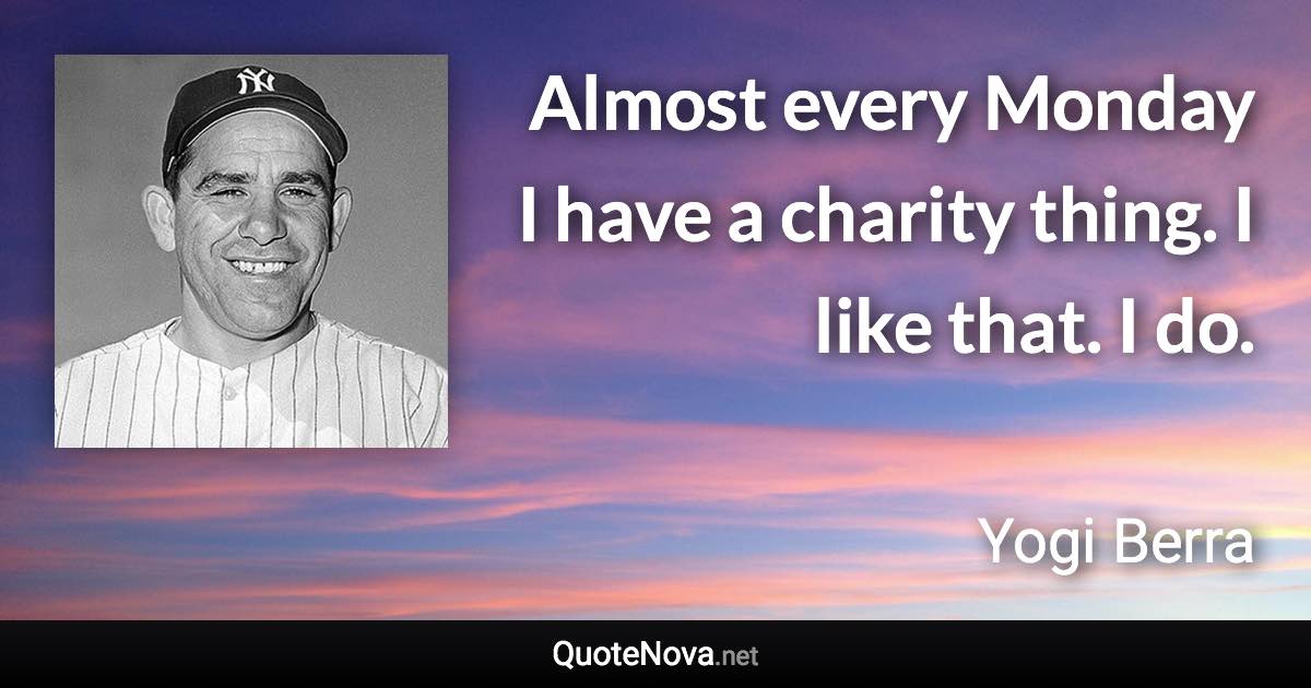 Almost every Monday I have a charity thing. I like that. I do. - Yogi Berra quote