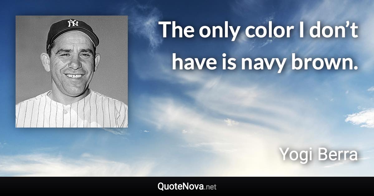 The only color I don’t have is navy brown. - Yogi Berra quote