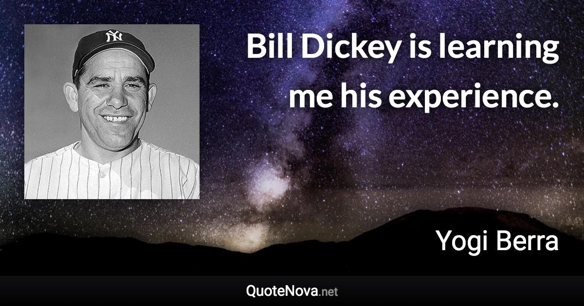 Bill Dickey is learning me his experience. - Yogi Berra quote