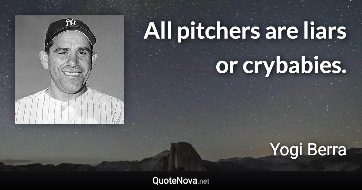 All pitchers are liars or crybabies. - Yogi Berra quote