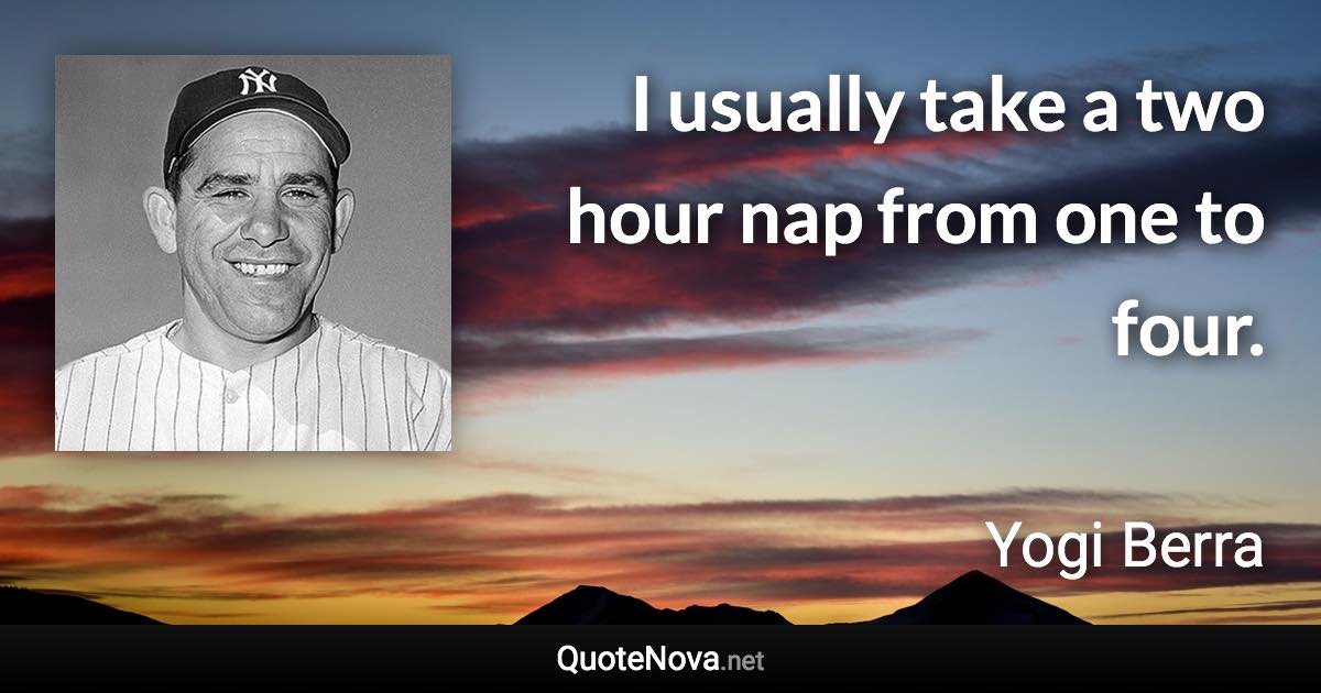 I usually take a two hour nap from one to four. - Yogi Berra quote