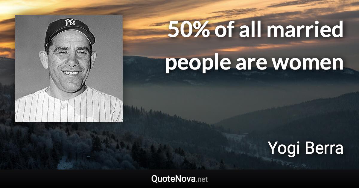 50% of all married people are women - Yogi Berra quote