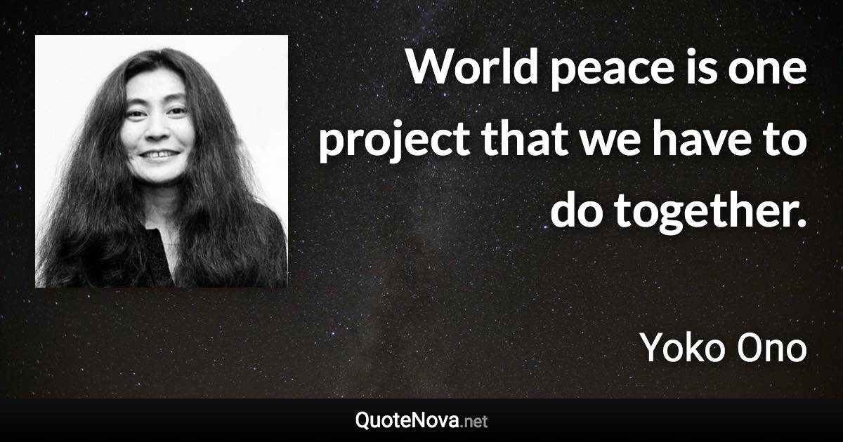 World peace is one project that we have to do together. - Yoko Ono quote