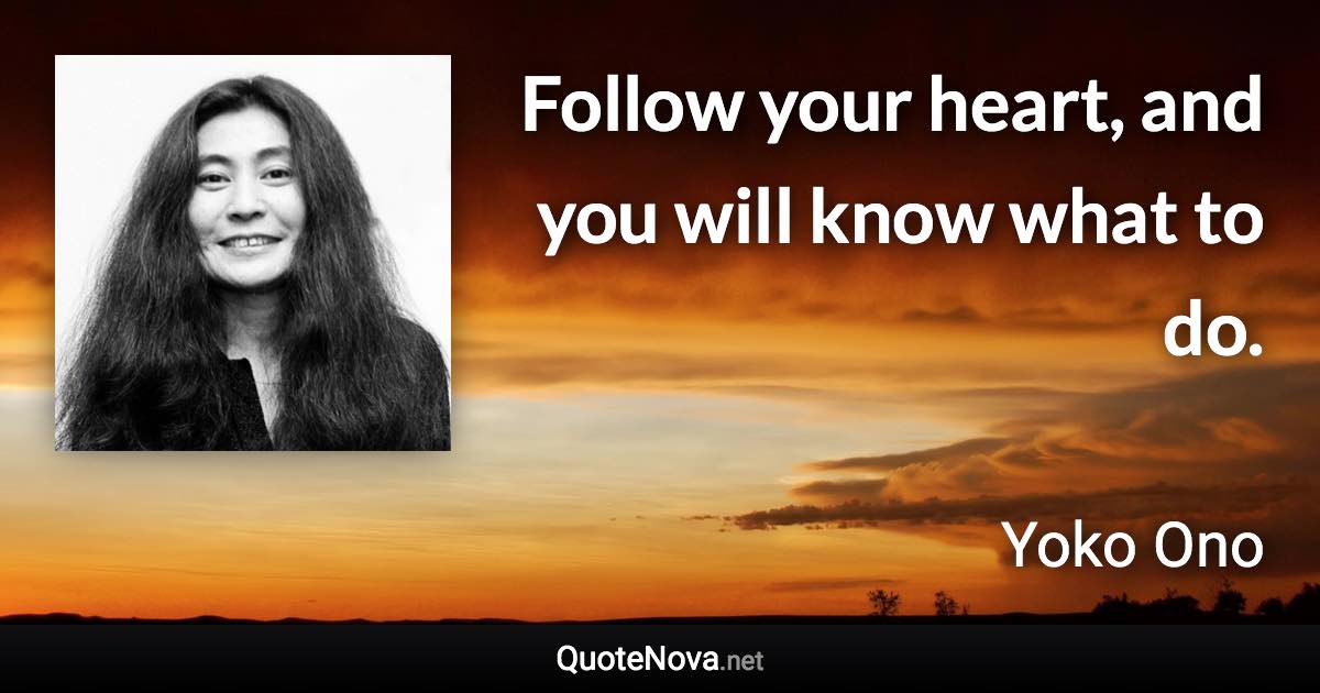 Follow your heart, and you will know what to do. - Yoko Ono quote