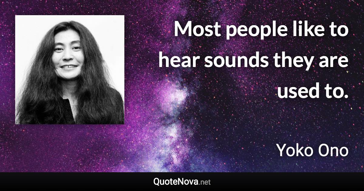 Most people like to hear sounds they are used to. - Yoko Ono quote