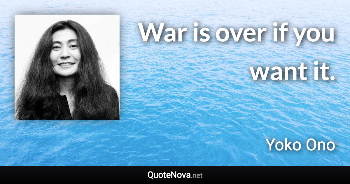 War is over if you want it. - Yoko Ono quote