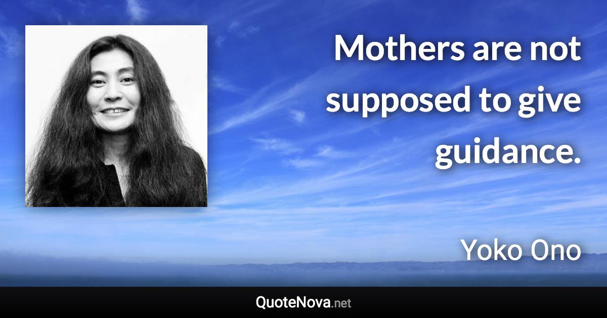 Mothers are not supposed to give guidance. - Yoko Ono quote