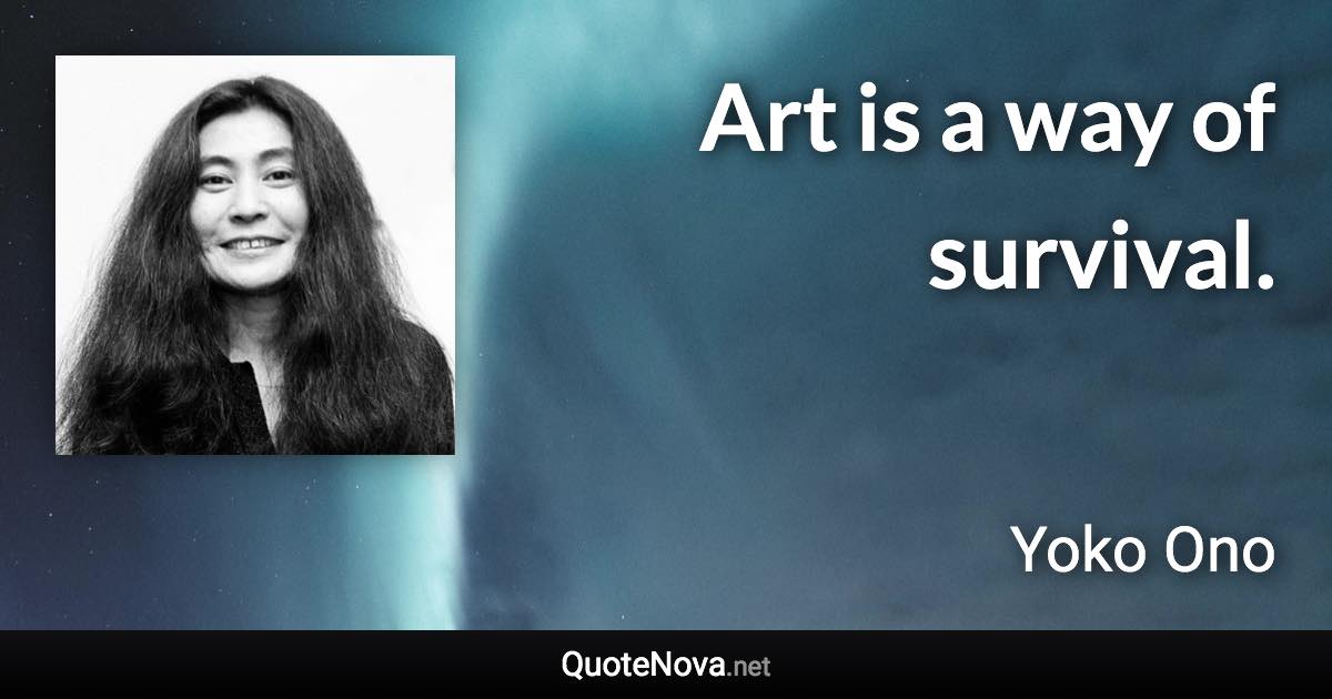 Art is a way of survival. - Yoko Ono quote