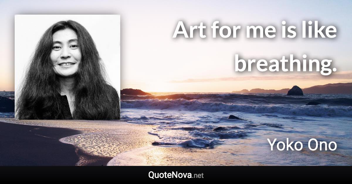 Art for me is like breathing. - Yoko Ono quote