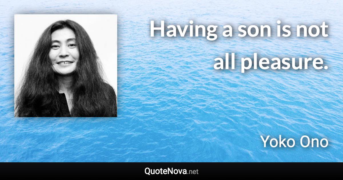 Having a son is not all pleasure. - Yoko Ono quote