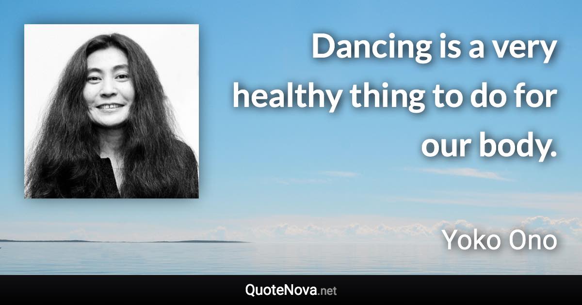 Dancing is a very healthy thing to do for our body. - Yoko Ono quote