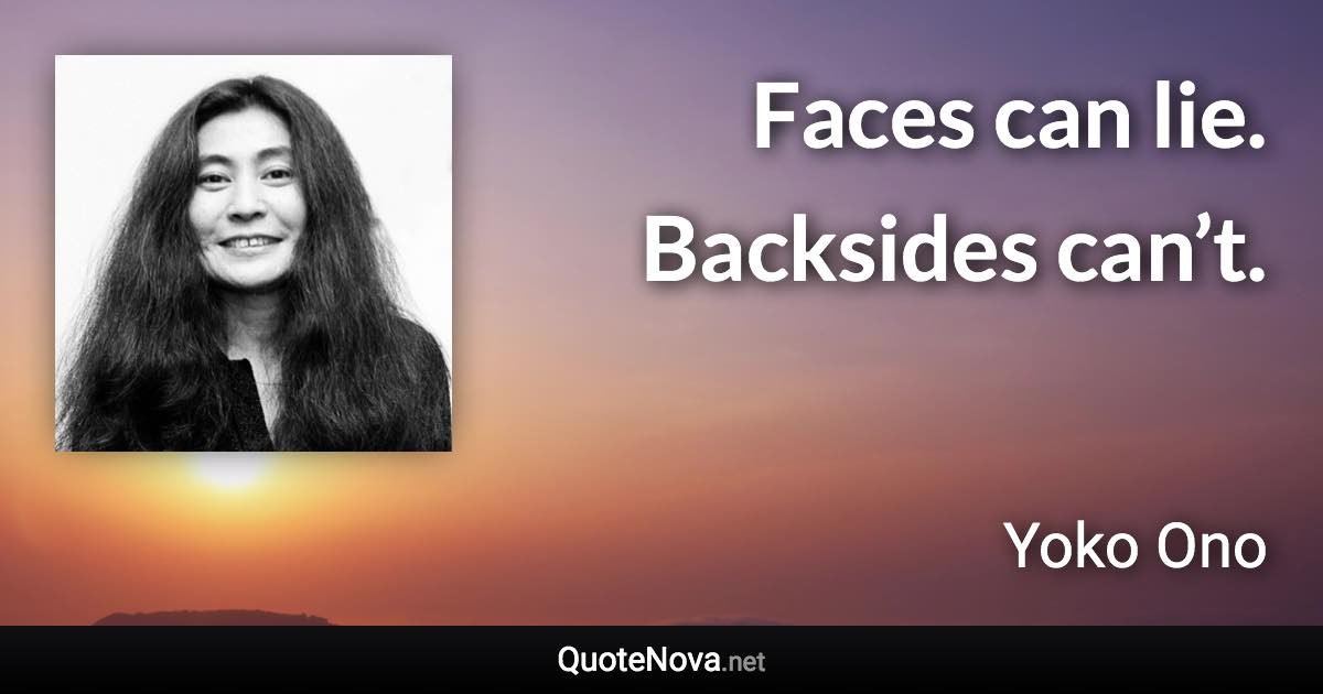 Faces can lie. Backsides can’t. - Yoko Ono quote