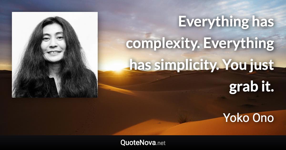 Everything has complexity. Everything has simplicity. You just grab it. - Yoko Ono quote