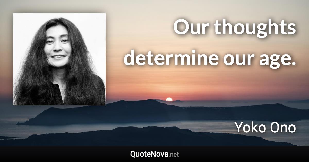 Our thoughts determine our age. - Yoko Ono quote