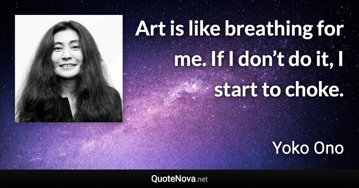 Art is like breathing for me. If I don’t do it, I start to choke.