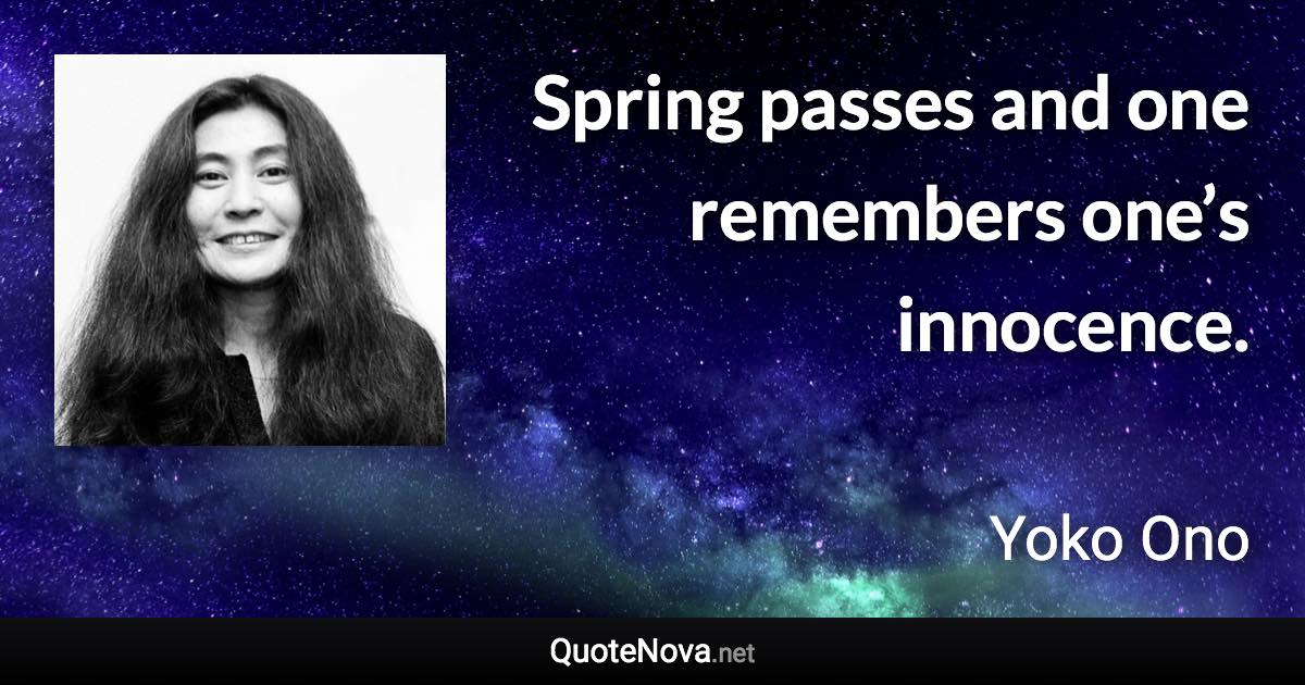 Spring passes and one remembers one’s innocence. - Yoko Ono quote