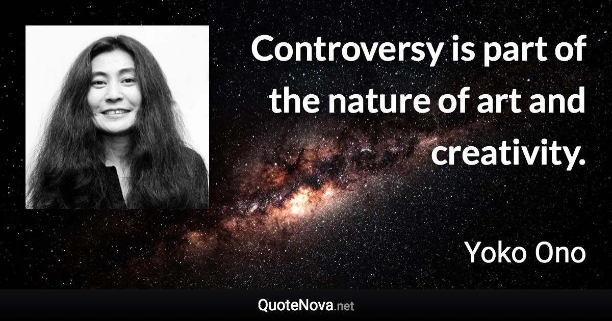 Controversy is part of the nature of art and creativity. - Yoko Ono quote