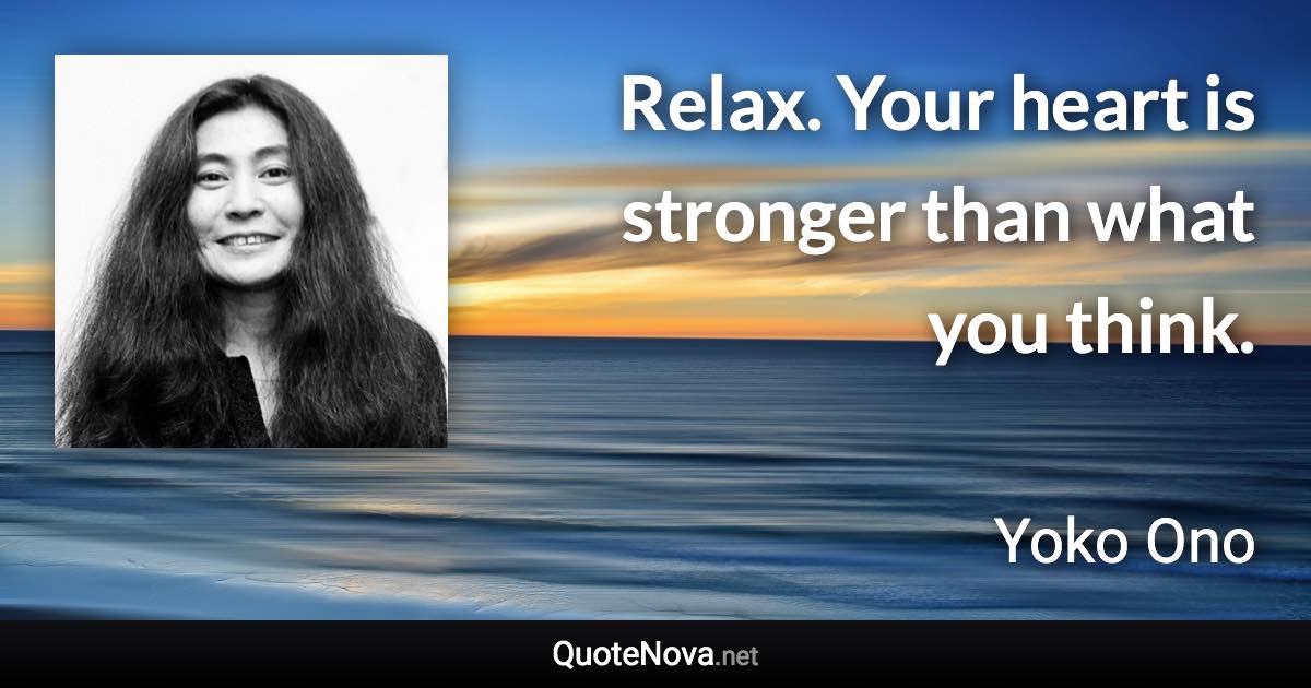 Relax. Your heart is stronger than what you think. - Yoko Ono quote