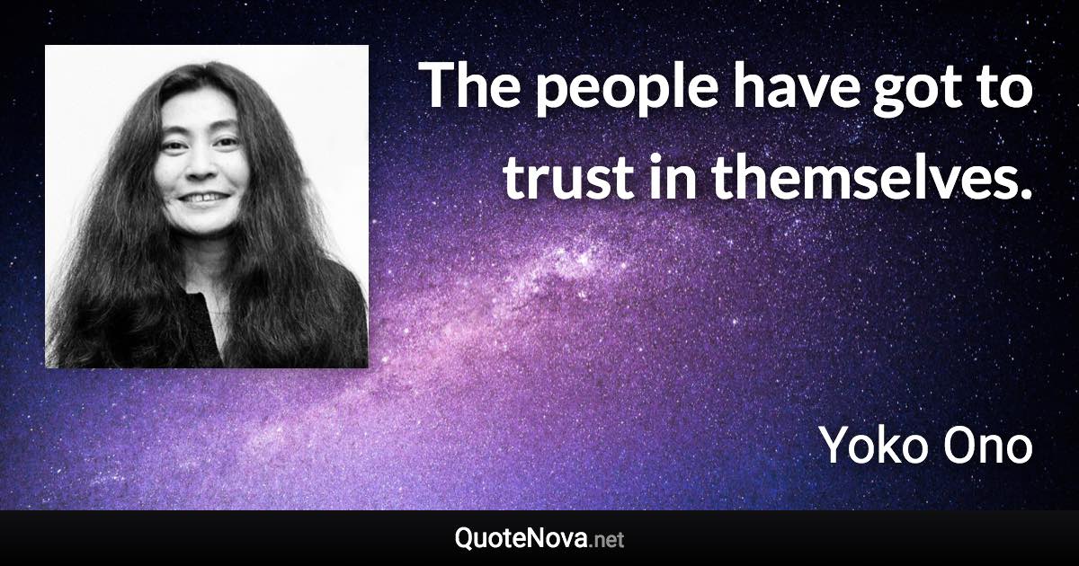 The people have got to trust in themselves. - Yoko Ono quote