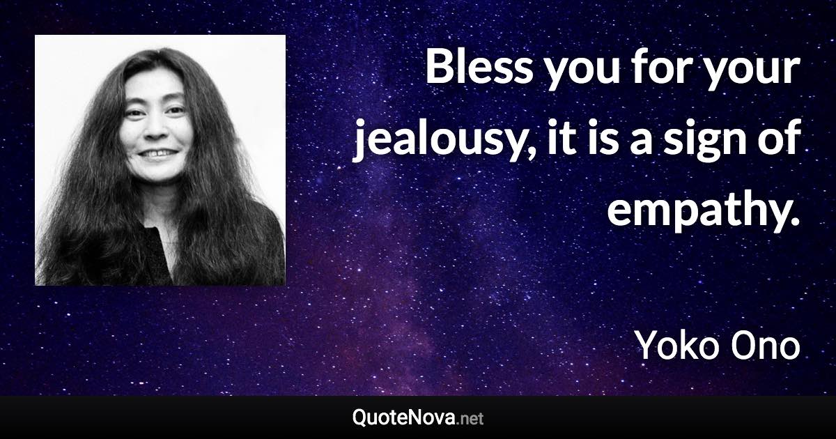 Bless you for your jealousy, it is a sign of empathy. - Yoko Ono quote