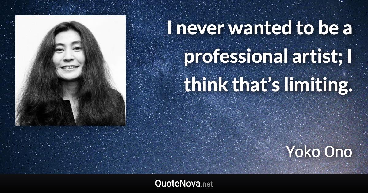 I never wanted to be a professional artist; I think that’s limiting. - Yoko Ono quote