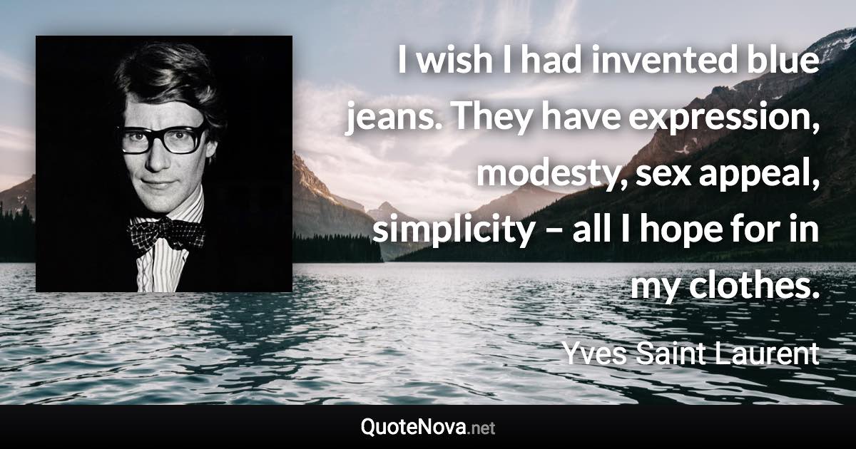 I wish I had invented blue jeans. They have expression, modesty, sex appeal, simplicity – all I hope for in my clothes. - Yves Saint Laurent quote