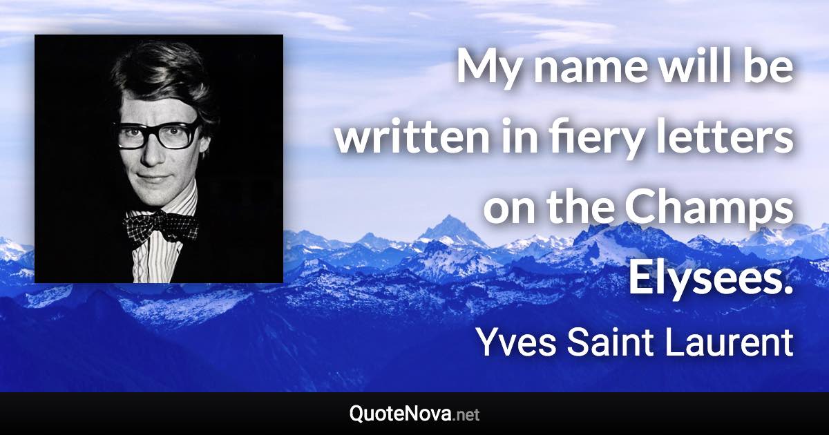 My name will be written in fiery letters on the Champs Elysees. - Yves Saint Laurent quote