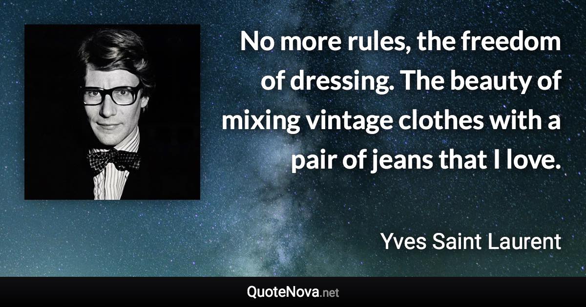 No more rules, the freedom of dressing. The beauty of mixing vintage clothes with a pair of jeans that I love. - Yves Saint Laurent quote