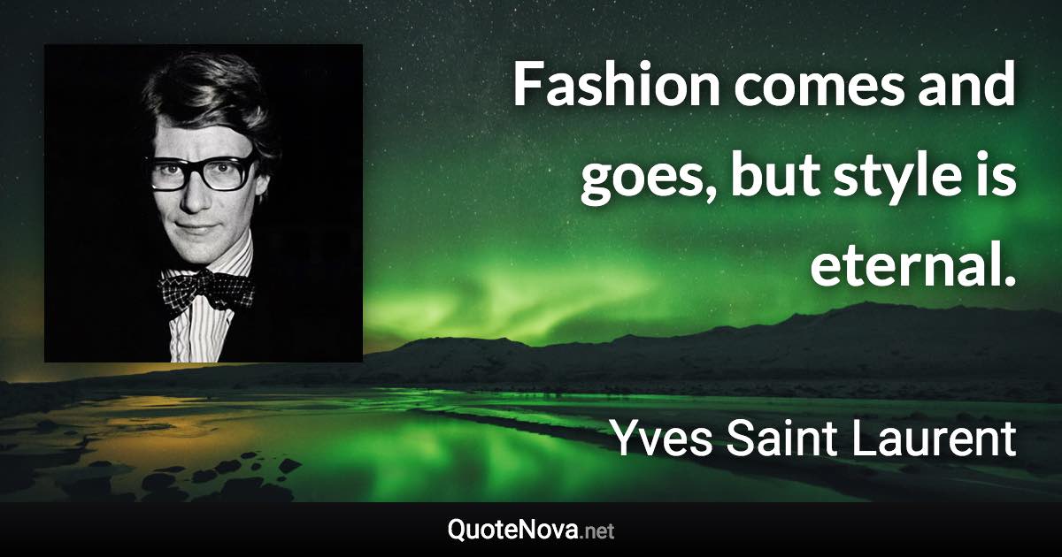Fashion comes and goes, but style is eternal. - Yves Saint Laurent quote