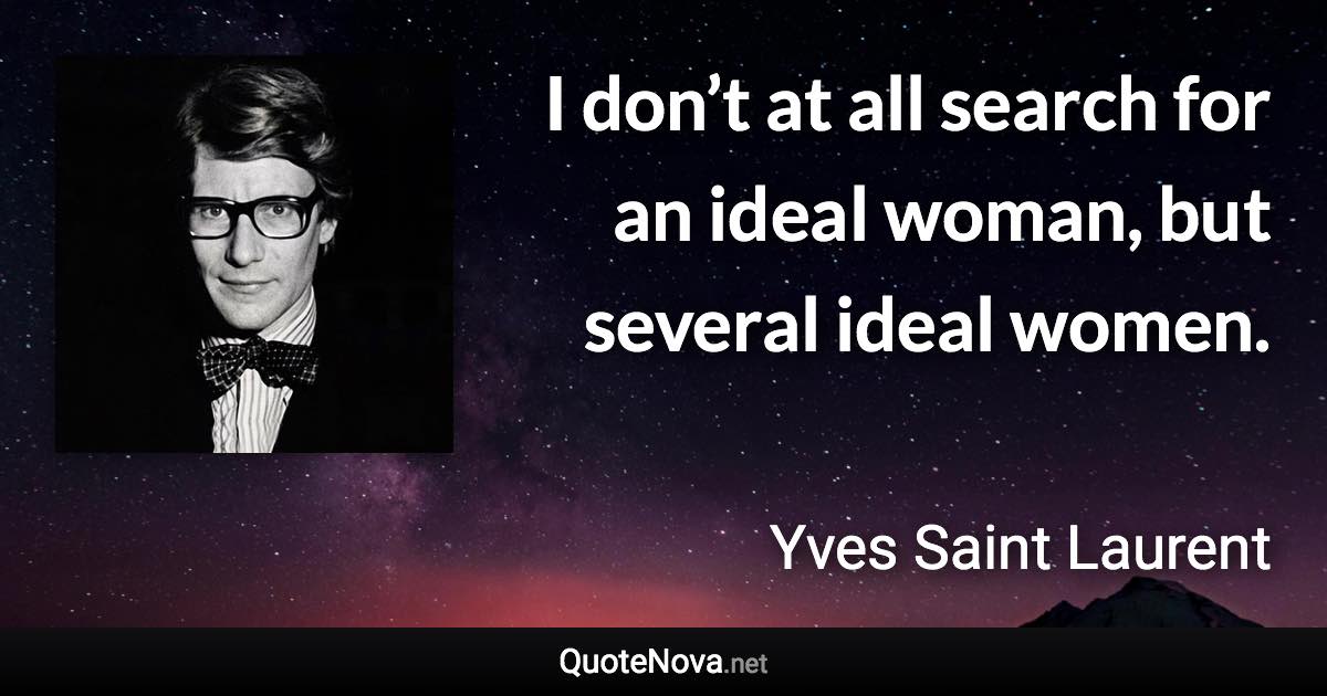 I don’t at all search for an ideal woman, but several ideal women. - Yves Saint Laurent quote