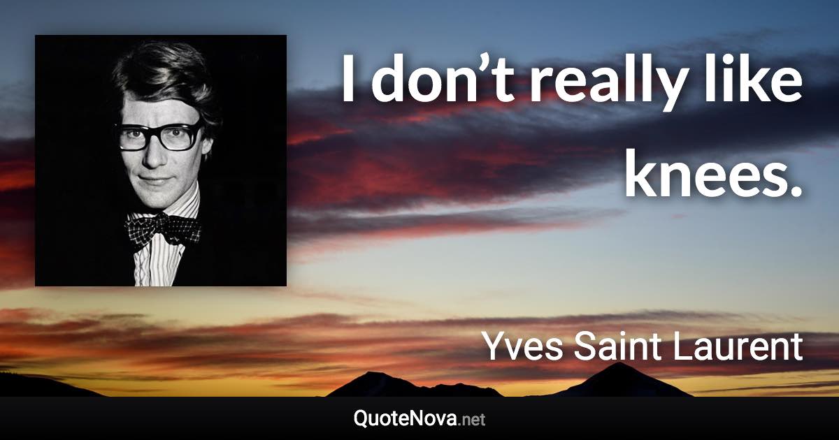 I don’t really like knees. - Yves Saint Laurent quote