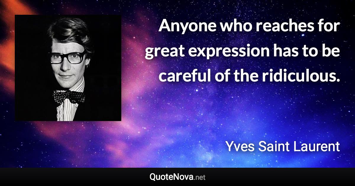 Anyone who reaches for great expression has to be careful of the ridiculous. - Yves Saint Laurent quote