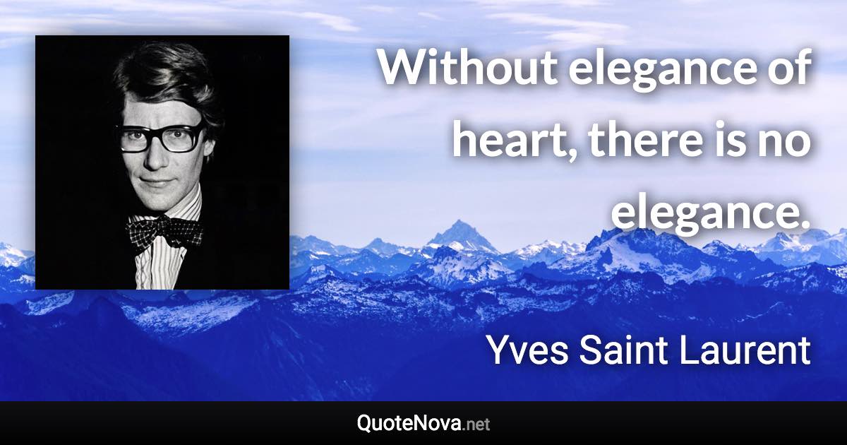 Without elegance of heart, there is no elegance. - Yves Saint Laurent quote